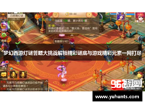 梦幻西游灯谜答题大挑战解锁精彩谜底与游戏精彩元素一网打尽